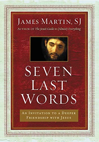 Seven Last Words: An Invitation to a Deeper Friendship with Jesus by Martin, Ja